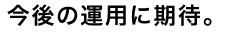 今後の運用に期待。